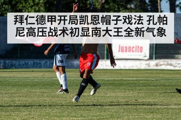 拜仁德甲开局凯恩帽子戏法 孔帕尼高压战术初显南大王全新气象