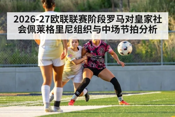 2026-27欧联联赛阶段罗马对皇家社会佩莱格里尼组织与中场节拍分析