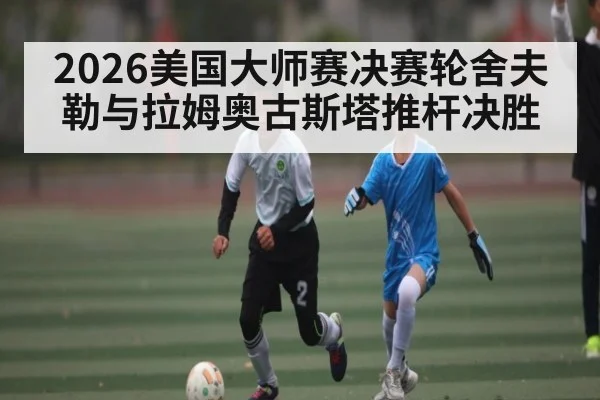 2026美国大师赛决赛轮舍夫勒与拉姆奥古斯塔推杆决胜