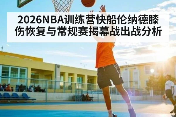 2026NBA训练营快船伦纳德膝伤恢复与常规赛揭幕战出战分析