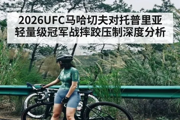 2026UFC马哈切夫对托普里亚轻量级冠军战摔跤压制深度分析